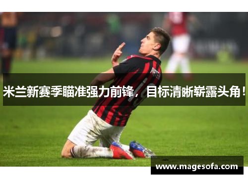 米兰新赛季瞄准强力前锋，目标清晰崭露头角！